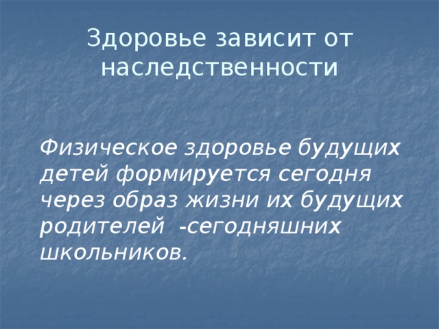 Здоровье зависит от наследственности    Физическое здоровье будущих детей формируется сегодня через образ жизни их будущих родителей -сегодняшних школьников.