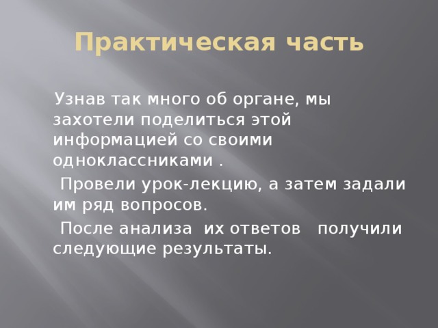 Практическая часть  Узнав так много об органе, мы захотели поделиться этой информацией со своими одноклассниками .  Провели урок-лекцию, а затем задали им ряд вопросов.  После анализа их ответов получили следующие результаты.