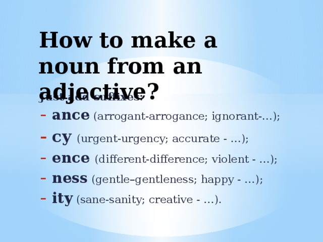 How to make a noun from an adjective? Just add suffixes:
