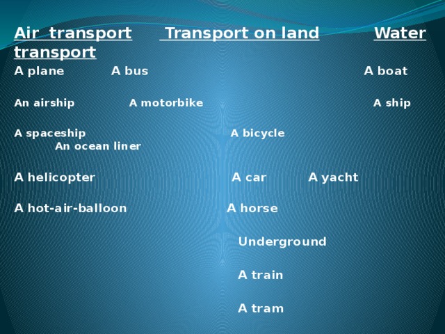 Air transport  Transport on land  Water transport A plane    A bus A boat  An airship   A motorbike A ship  A spaceship A bicycle An ocean liner  A helicopter A car    A yacht  A hot-air-balloon A horse   Underground   A train   A tram