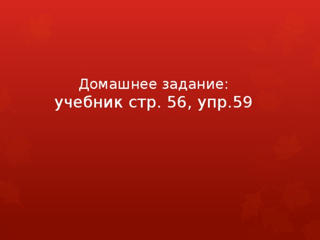 Домашнее задание:  учебник стр. 56, упр.59