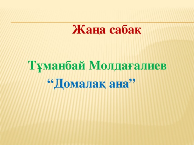 Жаңа сабақ   Тұманбай Молдағалиев “ Домалақ ана”
