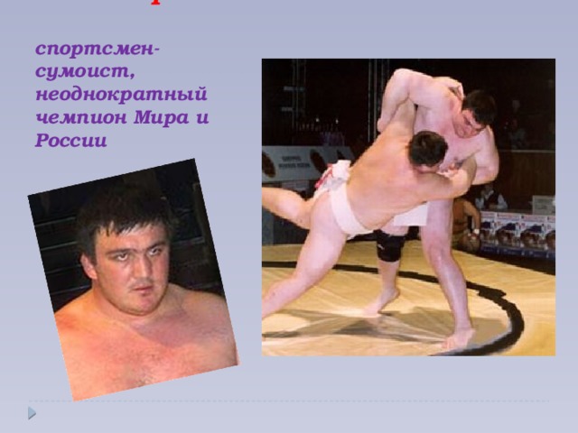 Алан Караев –   спортсмен- сумоист, неоднократный чемпион Мира и России
