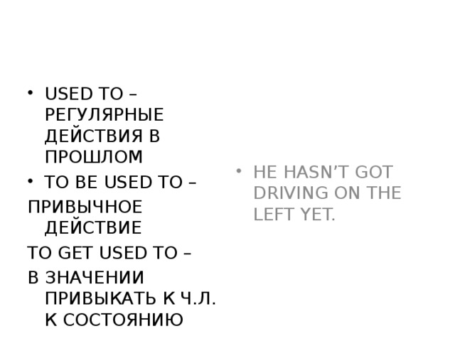 USED TO – РЕГУЛЯРНЫЕ ДЕЙСТВИЯ В ПРОШЛОМ TO BE USED TO – HE HASN’T GOT DRIVING ON THE LEFT YET.