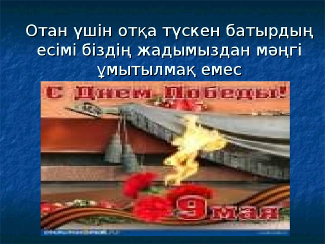 Отан үшін отқа түскен батырдың есімі біздің жадымыздан мәңгі ұмытылмақ емес