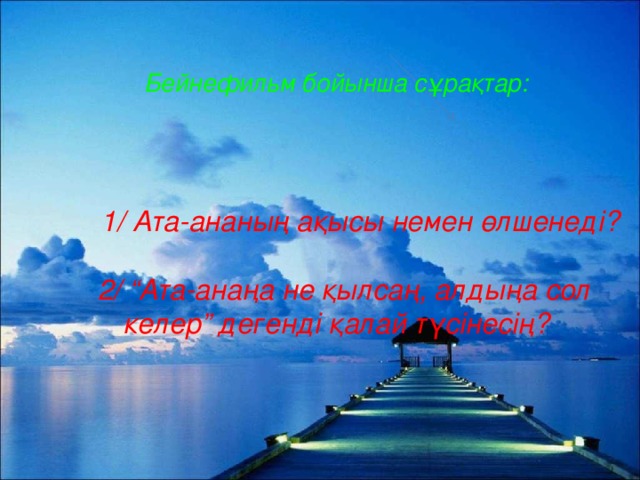 Бейнефильм бойынша сұрақтар:       1/ Ата-ананың ақысы немен өлшенеді?   2/ “Ата-анаңа не қылсаң, алдыңа сол келер” дегенді қалай түсінесің?