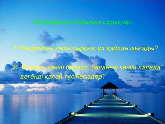 Бейнефильм бойынша сұрақтар:  1/ Кекірейген келін,қырсық ұл қайдан шығады?   2/ “Ананың көңілі балада, баланың көңілі далада”  дегенді қалай түсінесіздер?
