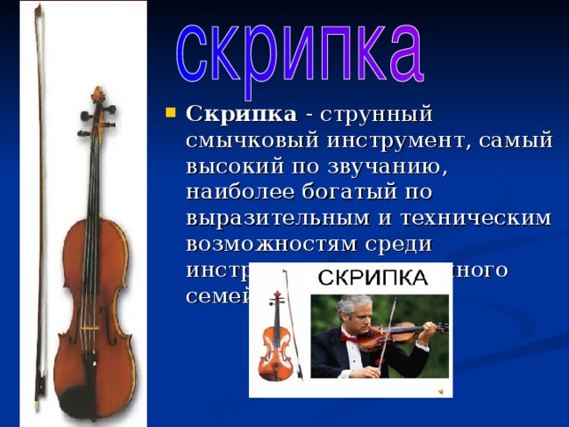 Скрипка - струнный смычковый инструмент, самый высокий по звучанию, наиболее богатый по выразительным и техническим возможностям среди инструментов скрипичного семейства.
