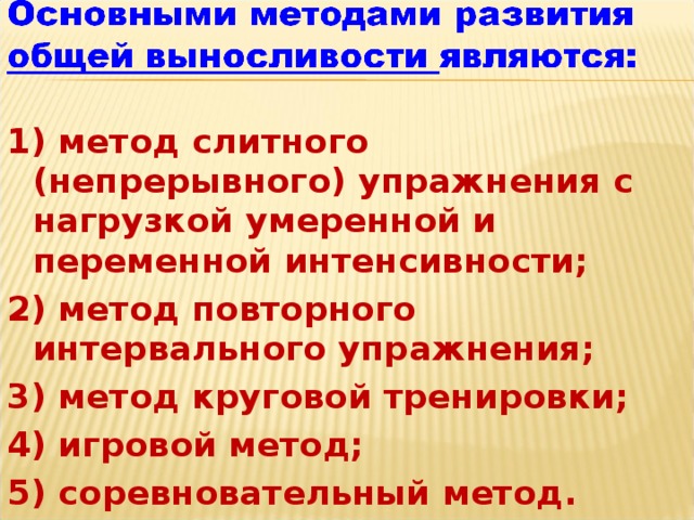 1) метод слитного (непрерывного) упражнения с нагрузкой умеренной и переменной интенсивности; 2) метод повторного интервального упражнения; 3) метод круговой тренировки; 4) игровой метод; 5) соревновательный метод.