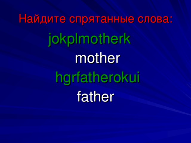 Найдите спрятанные слова: jokplmotherk  mother  hgrfatherokui father