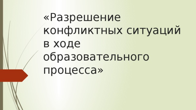 «Разрешение конфликтных ситуаций в ходе образовательного процесса»  