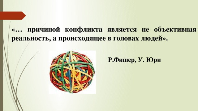 «… причиной конфликта является не объективная реальность, а происходящее в головах людей». Р.Фишер, У. Юри