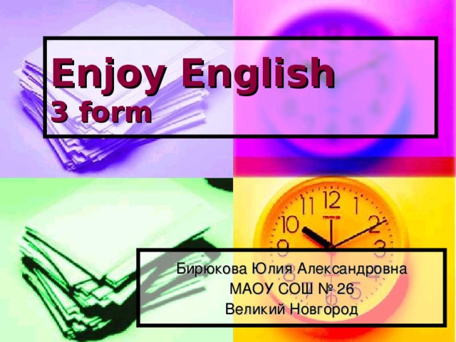 Enjoy English  3 form Бирюкова Юлия Александровна МАОУ СОШ № 26 Великий Новгород