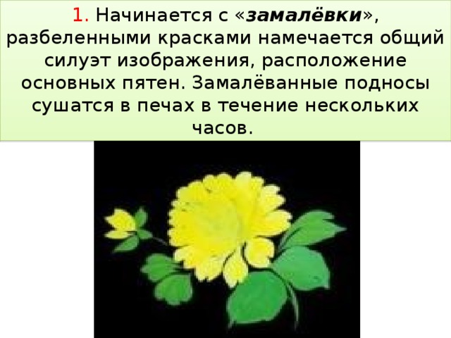 1. Начинается с « замалёвки », разбеленными красками намечается общий силуэт изображения, расположение основных пятен. Замалёванные подносы сушатся в печах в течение нескольких часов.