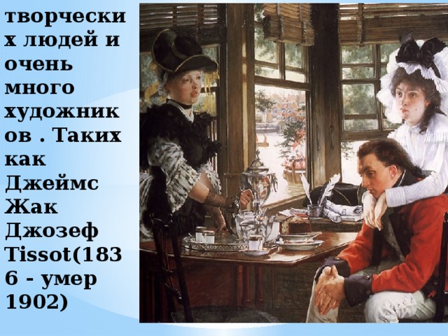 Франция богата на творческих людей и очень много художников . Таких как Джеймс Жак Джозеф Tissot(1836 - умер 1902)