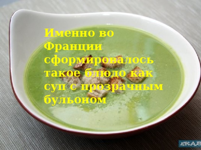 Именно во Франции сформировалось такое блюдо как суп с прозрачным бульоном