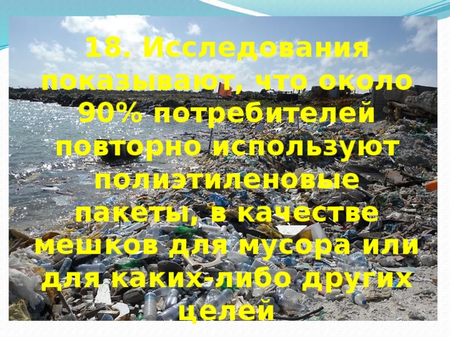 18. Исследования показывают, что около 90% потребителей повторно используют полиэтиленовые пакеты, в качестве мешков для мусора или для каких-либо других целей