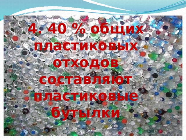 4. 40 % общих пластиковых отходов составляют пластиковые бутылки