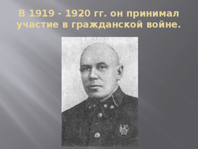 В 1919 - 1920 гг. он принимал участие в гражданской войне.