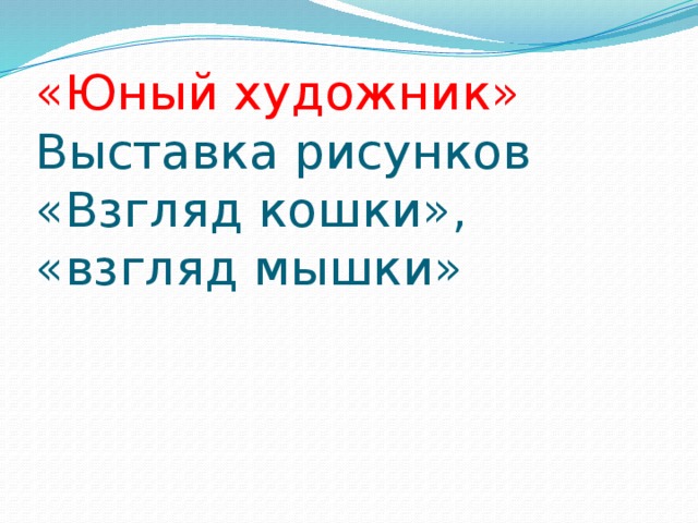 «Юный художник»  Выставка рисунков  «Взгляд кошки», «взгляд мышки»