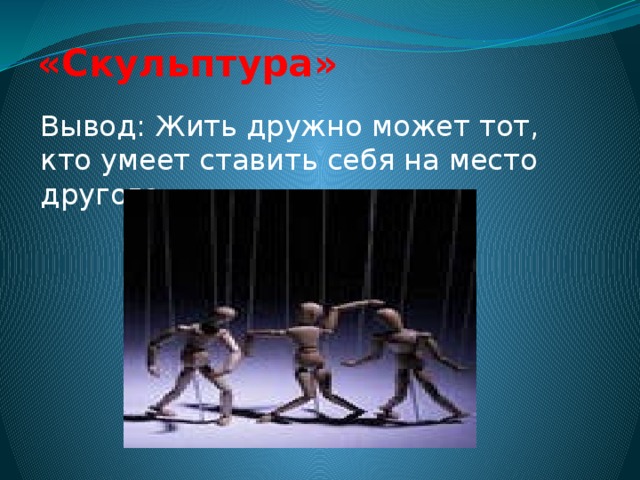 «Скульптура»   Вывод: Жить дружно может тот, кто умеет ставить себя на место другого