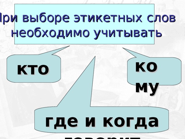 При выборе этикетных слов  необходимо учитывать кому кто где и когда говорит