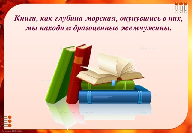 Книги, как глубина морская, окунувшись в них, мы находим драгоценные жемчужины.