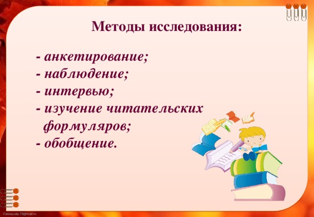 Методы исследования:   - анкетирование;  - наблюдение;  - интервью;  - изучение читательских  формуляров;  - обобщение.