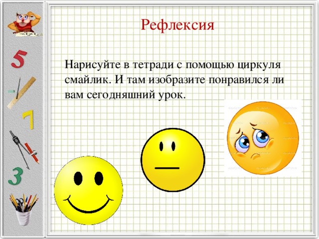 Рефлексия Нарисуйте в тетради с помощью циркуля смайлик. И там изобразите понравился ли вам сегодняшний урок.