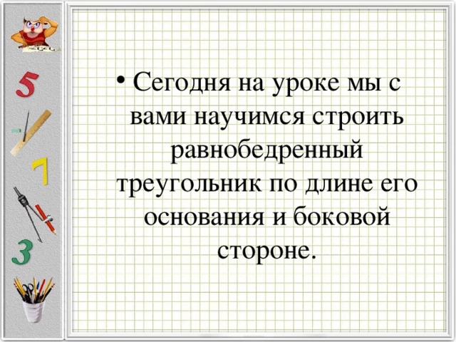 Сегодня на уроке мы с вами научимся строить равнобедренный треугольник по длине его основания и боковой стороне.
