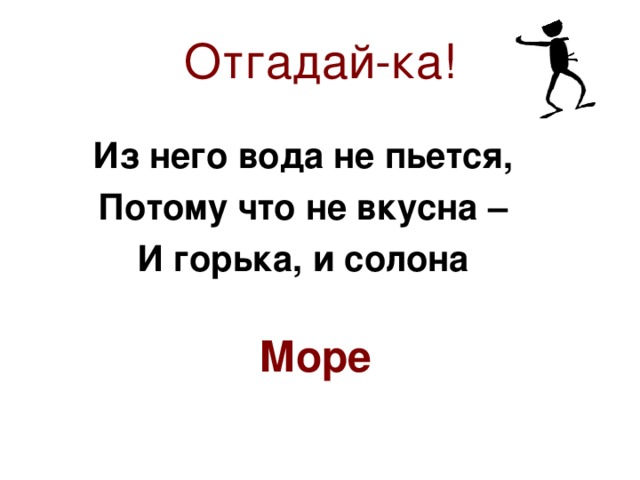 Отгадай-ка! Из него вода не пьется, Потому что не вкусна – И горька, и солона Море