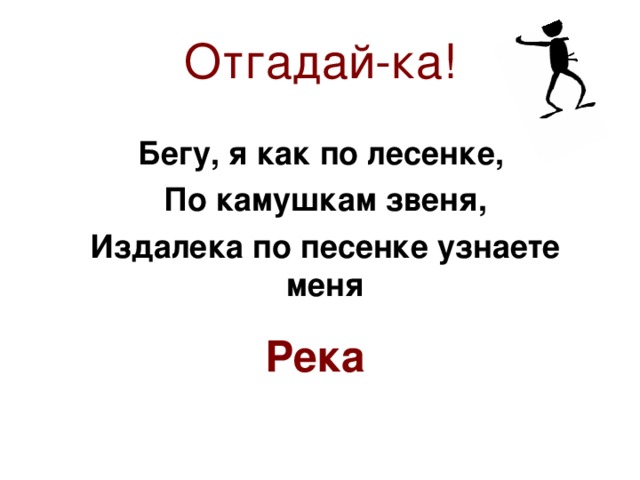 Отгадай-ка! Бегу, я как по лесенке, По камушкам звеня, Издалека по песенке узнаете меня Река