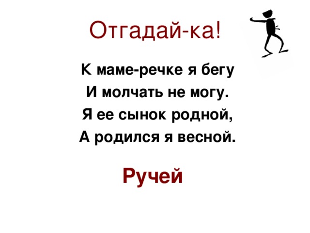 Бегу бегу mp3. К маме речке я бегу и молчать не могу я ее сын родной а родился я весной. Загадка к маме речке бегу. К маме речке я бегу и молчать. К маме речке бегу и молчать не могу загадка.