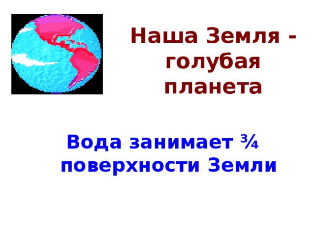 Наша Земля - голубая планета Вода занимает ¾ поверхности Земли