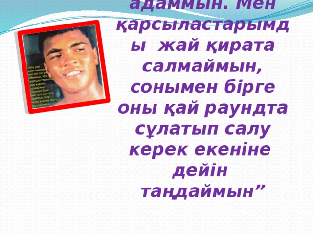 “ Мен ұлы адам емеспін, мен екі есе ұлы адаммын. Мен қарсыластарымды жай қирата салмаймын, сонымен бірге оны қай раундта сұлатып салу керек екеніне дейін таңдаймын”