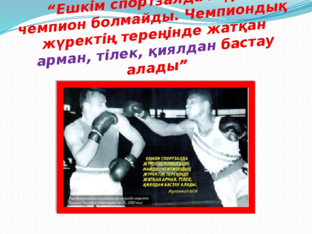 “ Ешкім спортзалда жүріп чемпион болмайды. Чемпиондық жүректің тереңінде жатқан арман, тілек, қиялдан бастау алады”