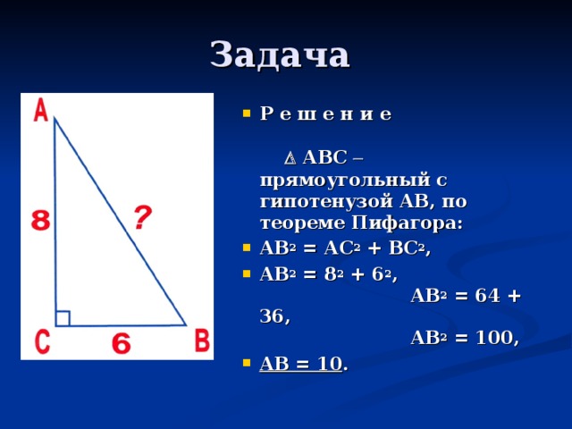Р е ш е н и е  АВС   прямоугольный с гипотенузой АВ, по теореме Пифагора: АВ 2 = АС 2 + ВС 2 , АВ 2 = 8 2 + 6 2 , АВ 2 = 64 + 36, АВ 2 = 100, АВ = 10