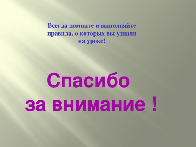 Всегда помните и выполняйте правила, о которых вы узнали на уроке! Спасибо за внимание !