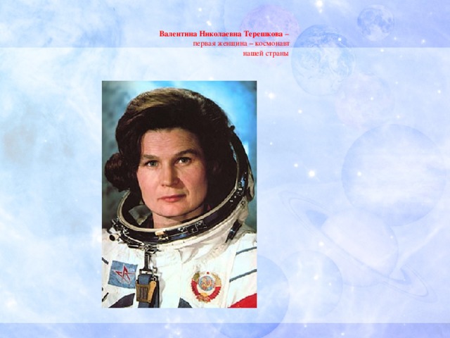Валентина Николаевна Терешкова –  первая женщина – космонавт  нашей страны