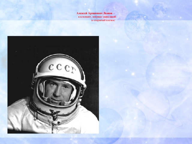 Алексей Архипович Леонов –   космонавт, впервые вышедший       в открытый космос