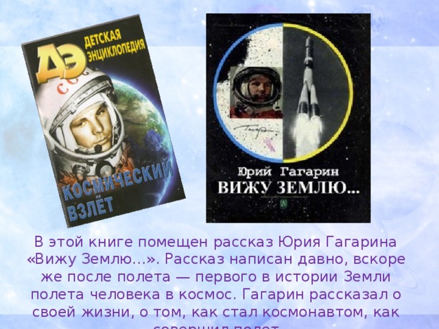 В этой книге помещен рассказ Юрия Гагарина «Вижу Землю…». Рассказ написан давно, вскоре же после полета — первого в истории Земли полета человека в космос. Гагарин рассказал о своей жизни, о том, как стал космонавтом, как совершил полет