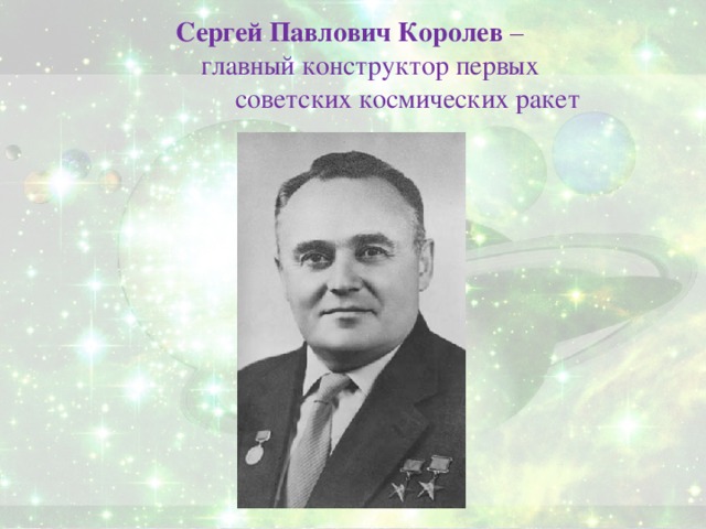 Сергей Павлович Королев –  главный конструктор первых  советских космических ракет
