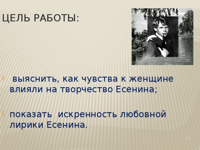 Цель работы:  выяснить, как чувства к женщине влияли на творчество Есенина; показать искренность любовной лирики Есенина.