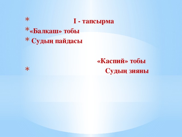 І - тапсырма «Балқаш» тобы  Судың пайдасы   «Каспий» тобы  Судың зияны