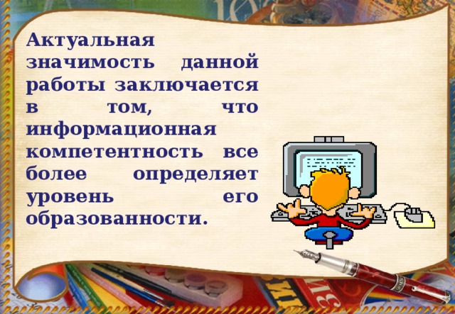 Актуальная значимость данной работы заключается в том, что информационная компетентность все более определяет уровень его образованности.