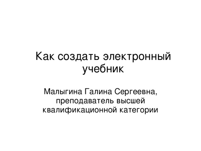 Как создать электронный учебник Малыгина Галина Сергеевна, преподаватель высшей квалификационной категории