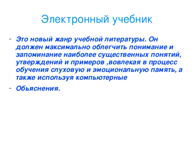 Электронный учебник Это новый жанр учебной литературы. Он должен максимально облегчить понимание и запоминание наиболее существенных понятий, утверждений и примеров ,вовлекая в процесс обучения слуховую и эмоциональную память, а также используя компьютерные Обьяснения.