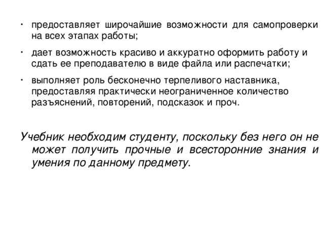 предоставляет широчайшие возможности для самопроверки на всех этапах работы; дает возможность красиво и аккуратно оформить работу и сдать ее преподавателю в виде файла или распечатки; выполняет роль бесконечно терпеливого наставника, предоставляя практически неограниченное количество разъяснений, повторений, подсказок и проч.