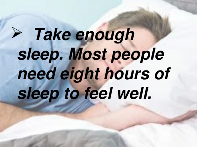 Take enough sleep. Most people need eight hours of sleep to feel well.