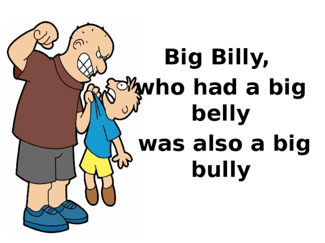 Big Billy, who had a big belly  was also a big bully